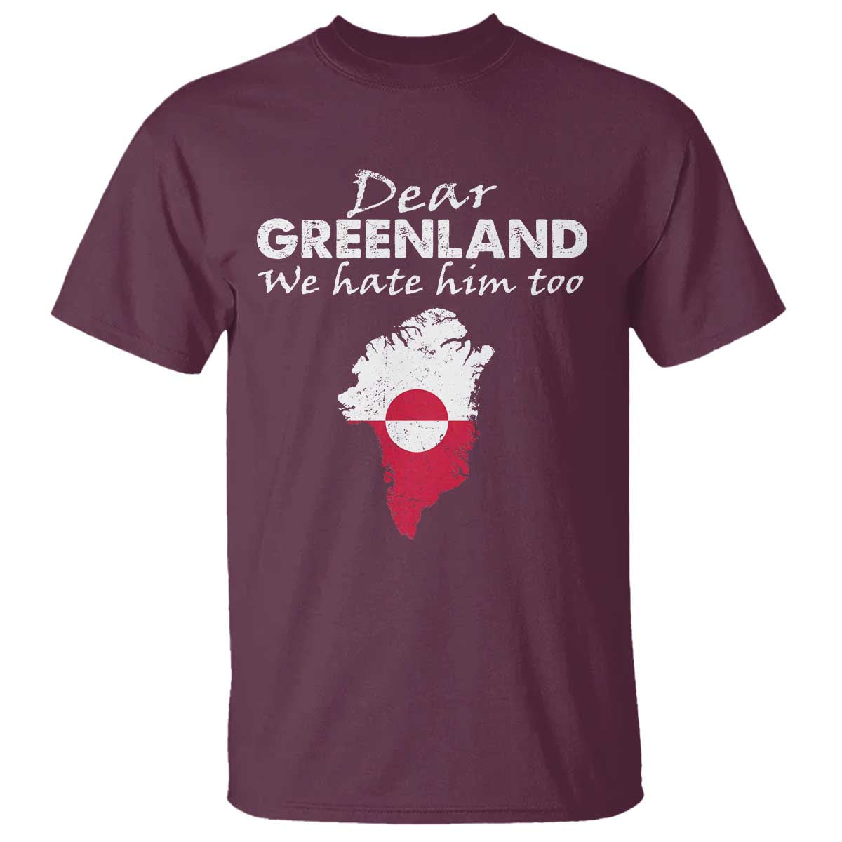 Dear Greenland We Hate Him Too T Shirt Greenland Political Protest TS11 Maroon Print Your Wear