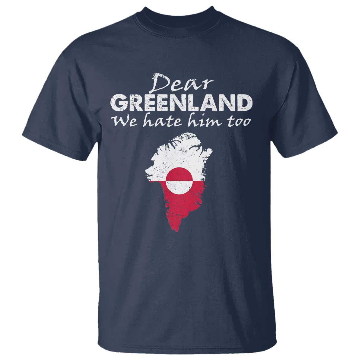 Dear Greenland We Hate Him Too T Shirt Greenland Political Protest TS11 Navy Print Your Wear