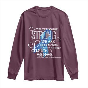 Colon Cancer Awareness Long Sleeve Shirt We Don't Know How Strong We Are Until Being Strong TS11 Maroon Print Your Wear