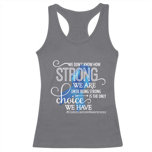 Colon Cancer Awareness Racerback Tank Top We Don't Know How Strong We Are Until Being Strong TS11 Charcoal Print Your Wear