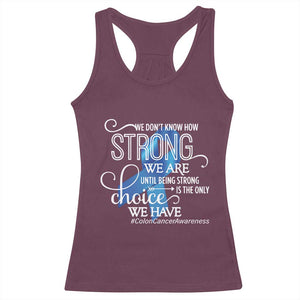Colon Cancer Awareness Racerback Tank Top We Don't Know How Strong We Are Until Being Strong TS11 Maroon Print Your Wear