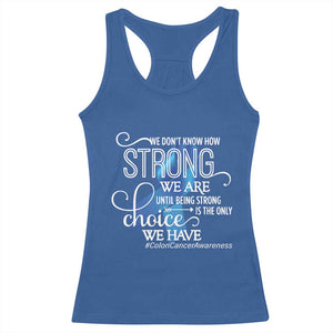 Colon Cancer Awareness Racerback Tank Top We Don't Know How Strong We Are Until Being Strong TS11 Royal Blue Print Your Wear