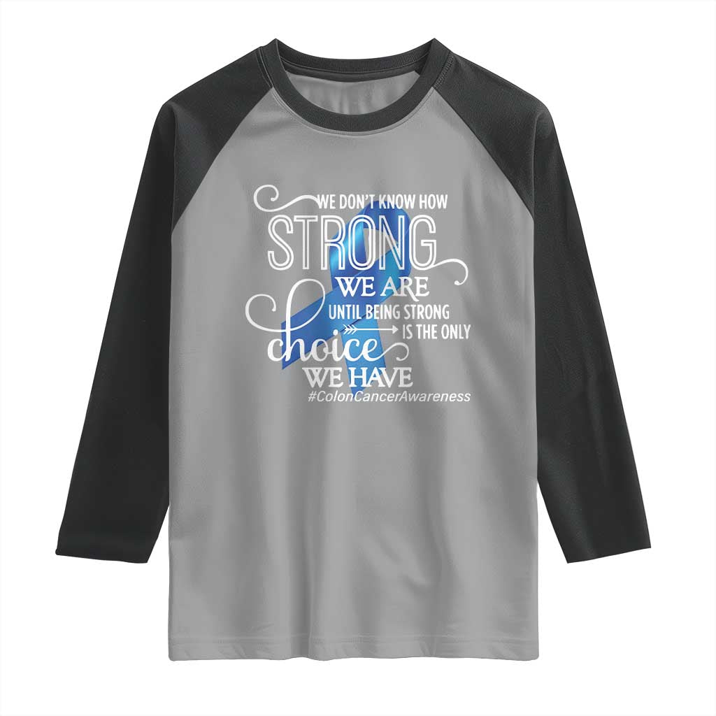 Colon Cancer Awareness Raglan Shirt We Don't Know How Strong We Are Until Being Strong TS11 Sport Gray Black Print Your Wear