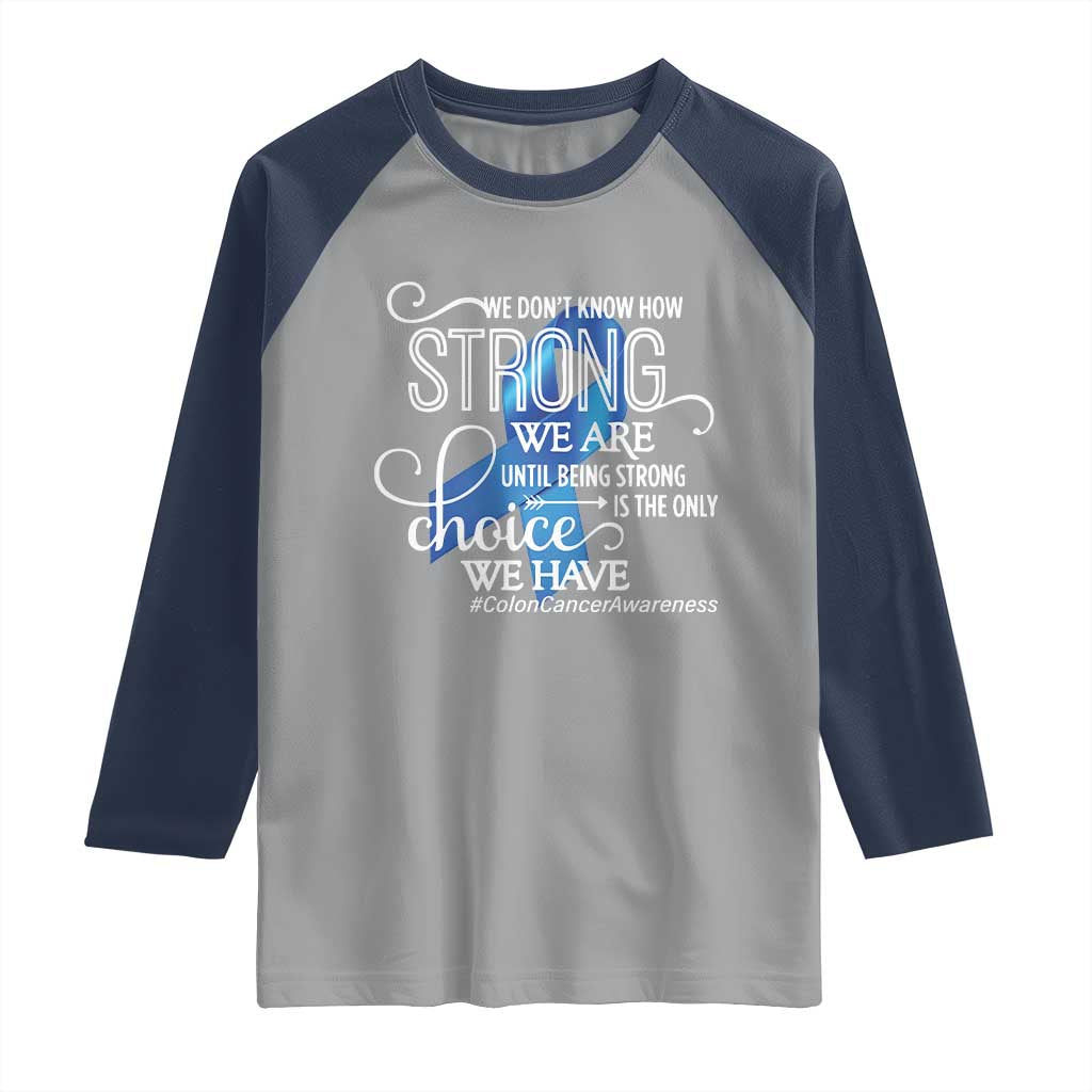 Colon Cancer Awareness Raglan Shirt We Don't Know How Strong We Are Until Being Strong TS11 Sport Gray Navy Print Your Wear
