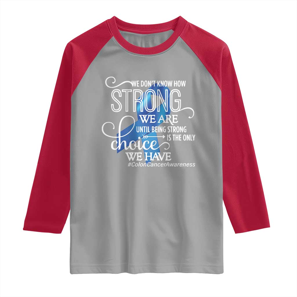 Colon Cancer Awareness Raglan Shirt We Don't Know How Strong We Are Until Being Strong TS11 Sport Gray Red Print Your Wear