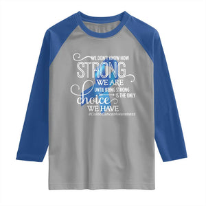 Colon Cancer Awareness Raglan Shirt We Don't Know How Strong We Are Until Being Strong TS11 Sport Gray Royal Print Your Wear