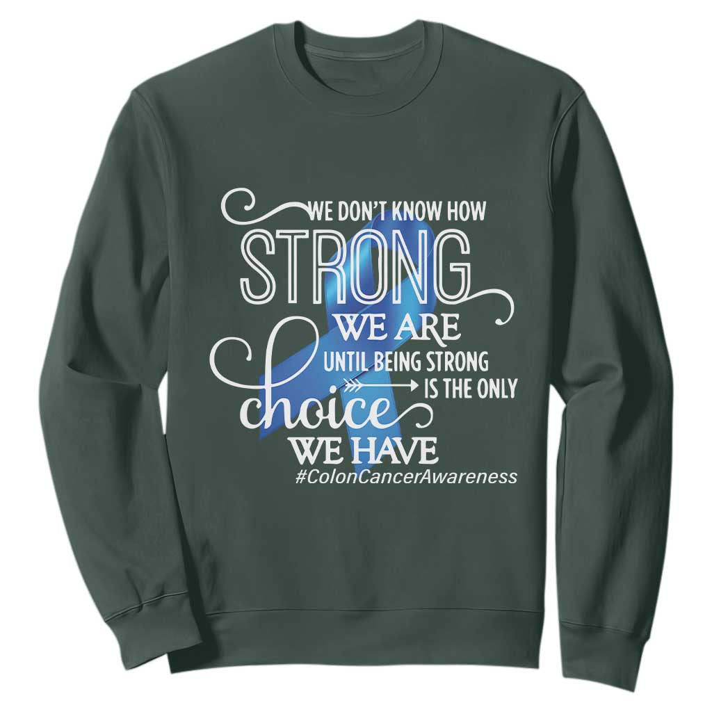 Colon Cancer Awareness Sweatshirt We Don't Know How Strong We Are Until Being Strong TS11 Dark Forest Green Print Your Wear