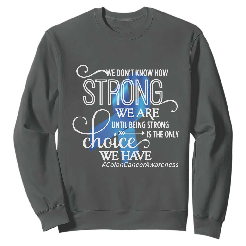 Colon Cancer Awareness Sweatshirt We Don't Know How Strong We Are Until Being Strong TS11 Dark Heather Print Your Wear