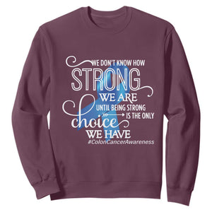 Colon Cancer Awareness Sweatshirt We Don't Know How Strong We Are Until Being Strong TS11 Maroon Print Your Wear