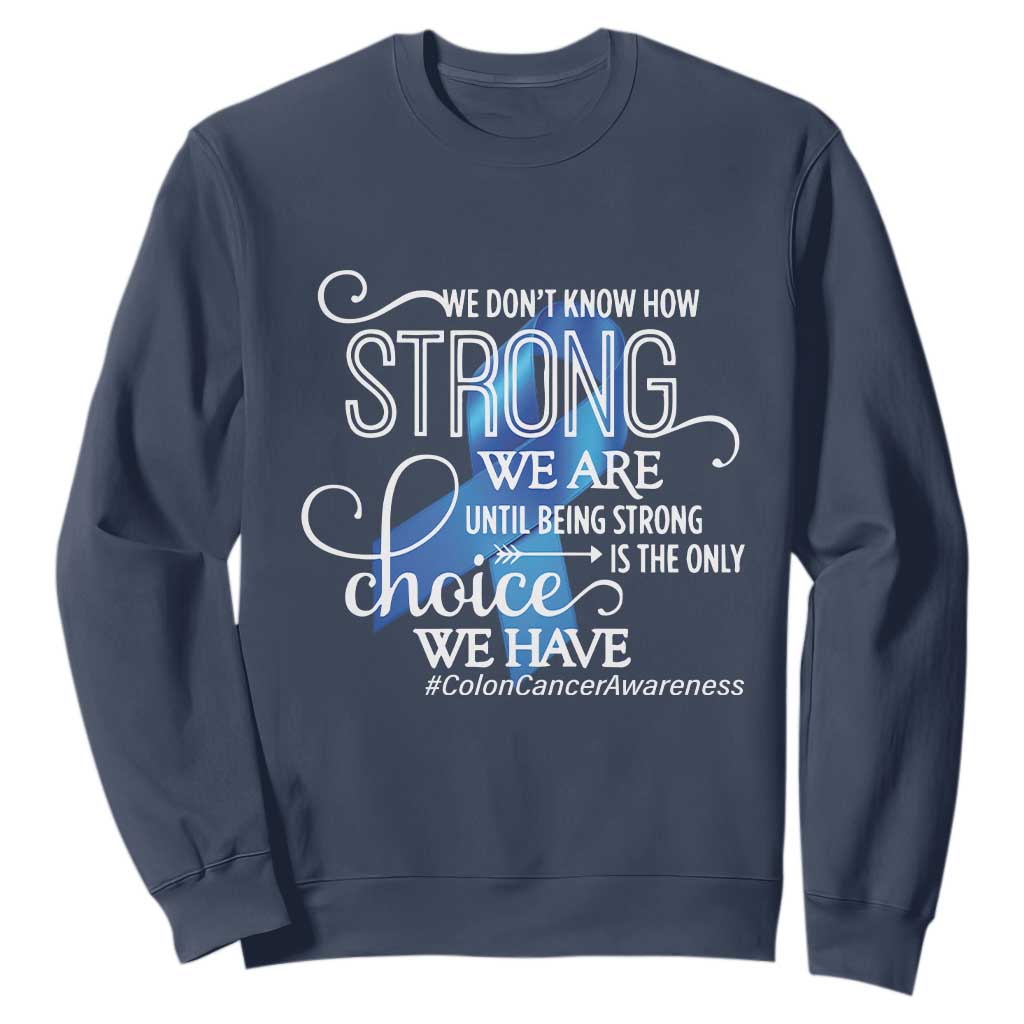 Colon Cancer Awareness Sweatshirt We Don't Know How Strong We Are Until Being Strong TS11 Navy Print Your Wear