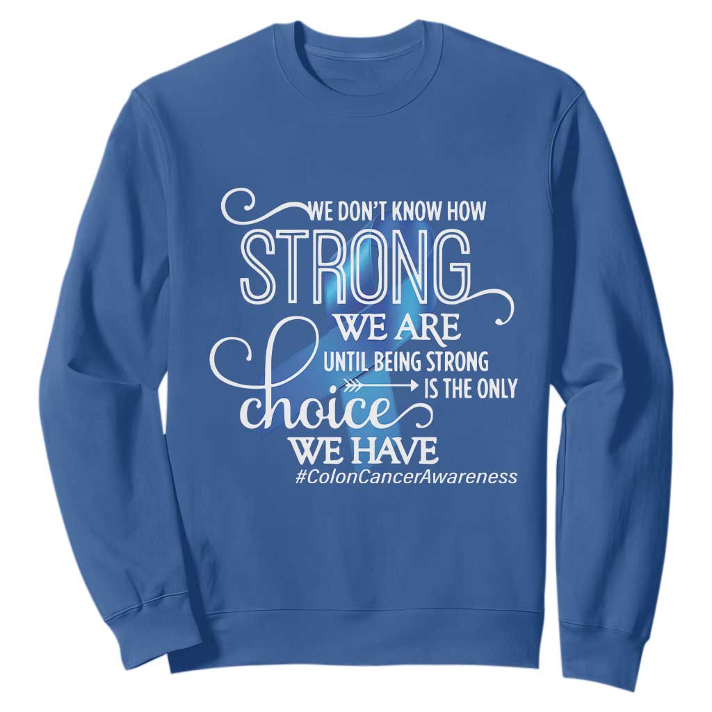 Colon Cancer Awareness Sweatshirt We Don't Know How Strong We Are Until Being Strong TS11 Royal Blue Print Your Wear