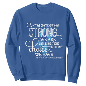 Colon Cancer Awareness Sweatshirt We Don't Know How Strong We Are Until Being Strong TS11 Royal Blue Print Your Wear