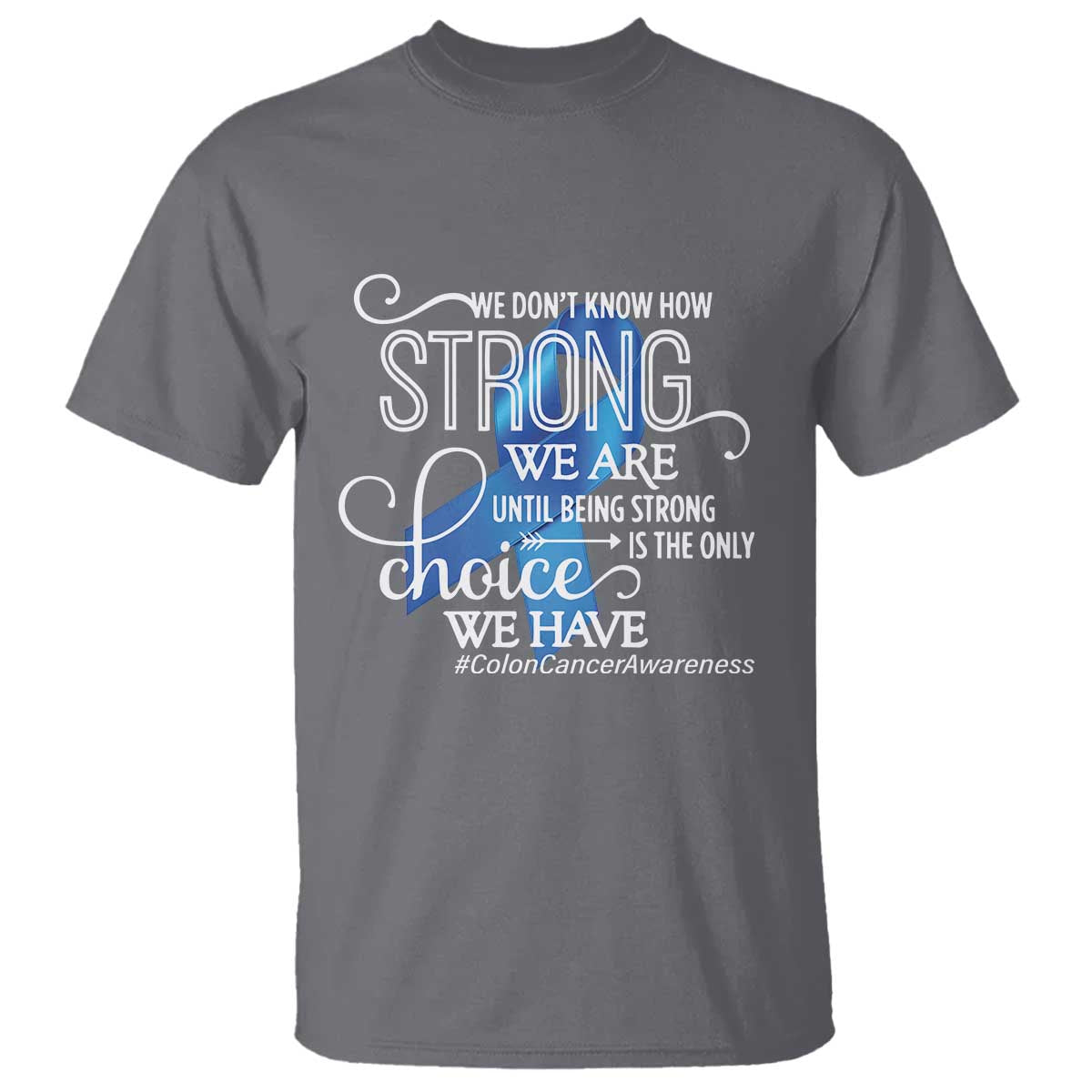 Colon Cancer Awareness T Shirt We Don't Know How Strong We Are Until Being Strong TS11 Charcoal Print Your Wear