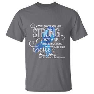Colon Cancer Awareness T Shirt We Don't Know How Strong We Are Until Being Strong TS11 Charcoal Print Your Wear
