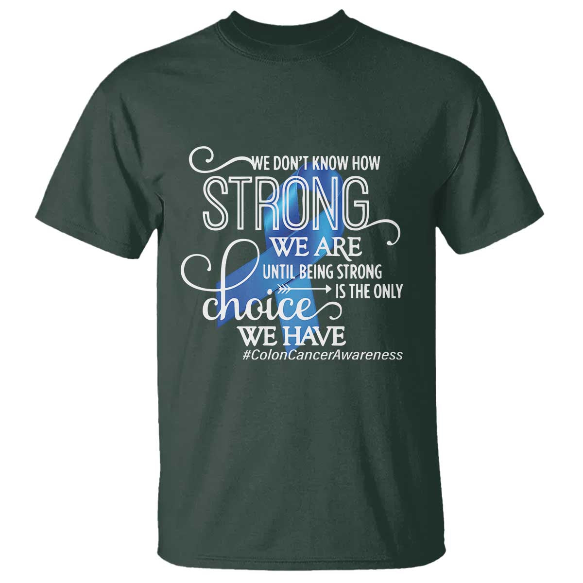 Colon Cancer Awareness T Shirt We Don't Know How Strong We Are Until Being Strong TS11 Dark Forest Green Print Your Wear