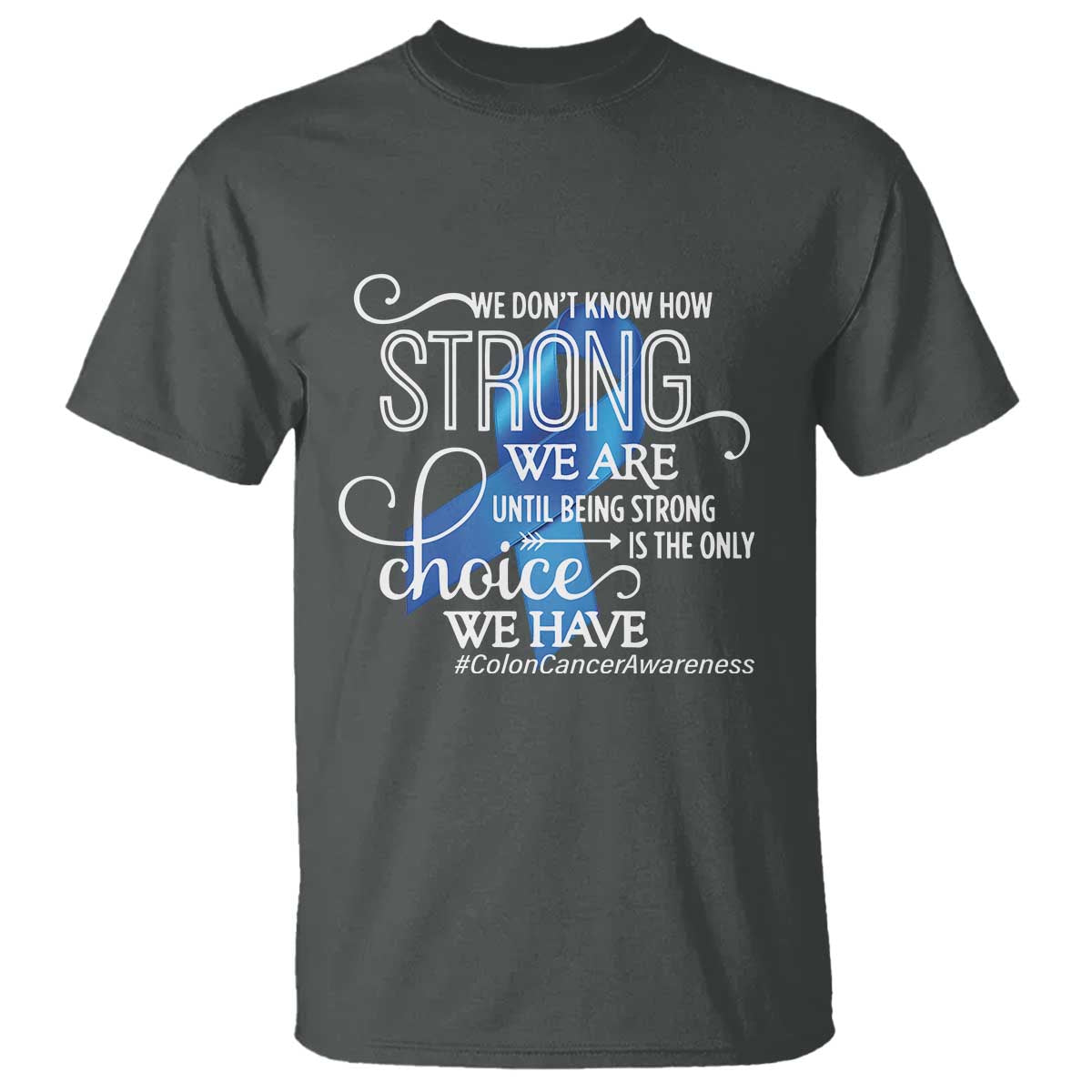 Colon Cancer Awareness T Shirt We Don't Know How Strong We Are Until Being Strong TS11 Dark Heather Print Your Wear