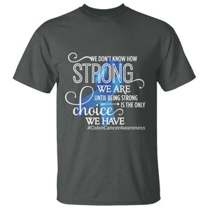 Colon Cancer Awareness T Shirt We Don't Know How Strong We Are Until Being Strong TS11 Dark Heather Print Your Wear