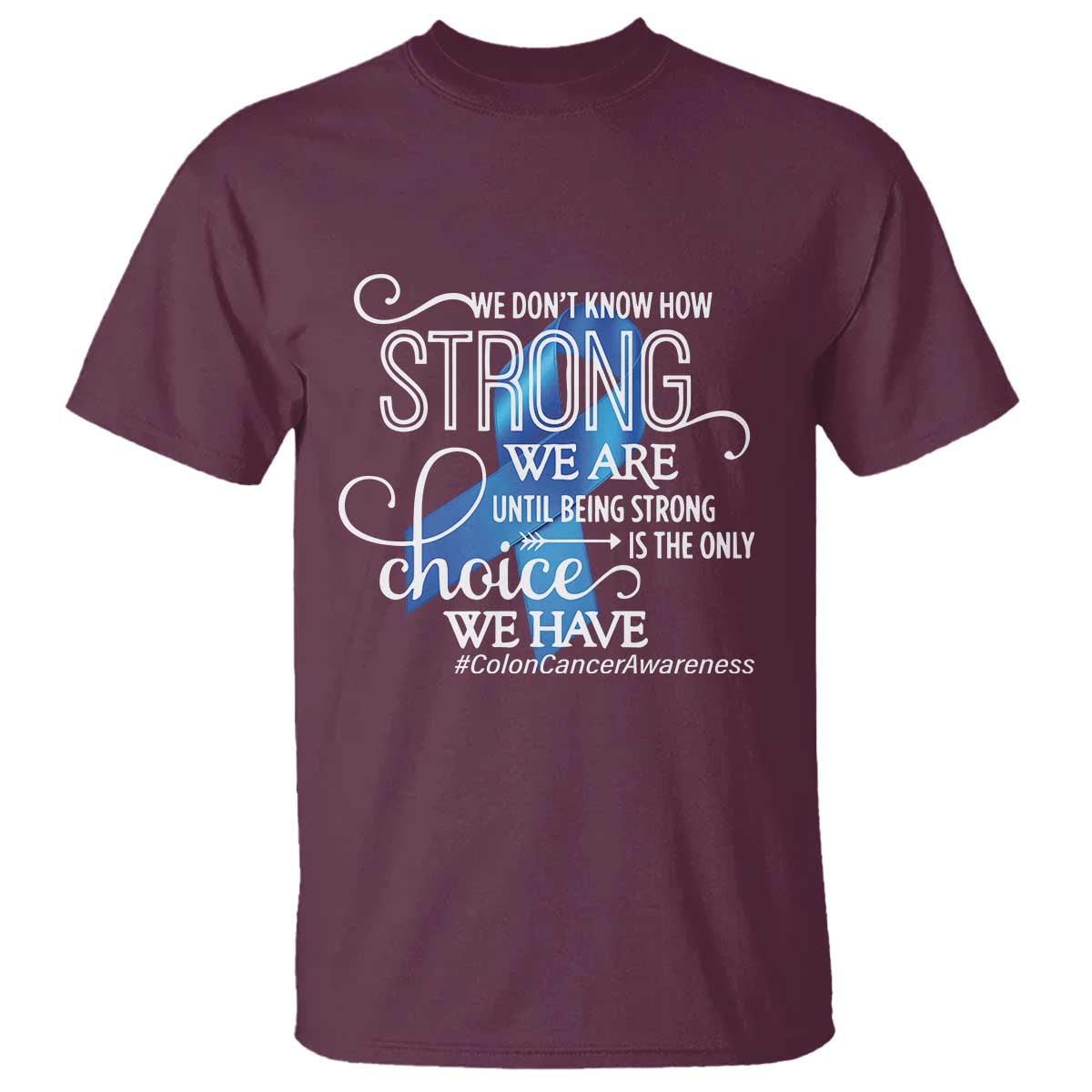 Colon Cancer Awareness T Shirt We Don't Know How Strong We Are Until Being Strong TS11 Maroon Print Your Wear