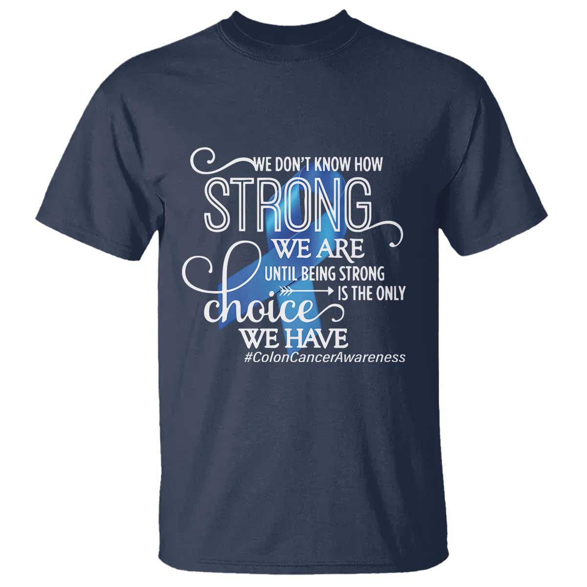 Colon Cancer Awareness T Shirt We Don't Know How Strong We Are Until Being Strong TS11 Navy Print Your Wear