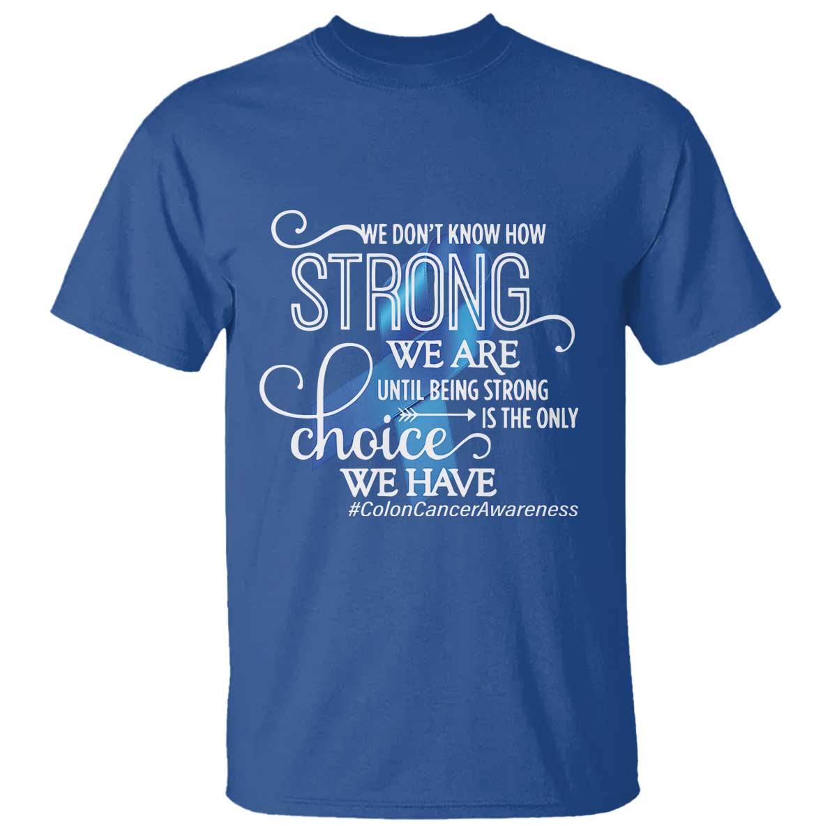 Colon Cancer Awareness T Shirt We Don't Know How Strong We Are Until Being Strong TS11 Royal Blue Print Your Wear