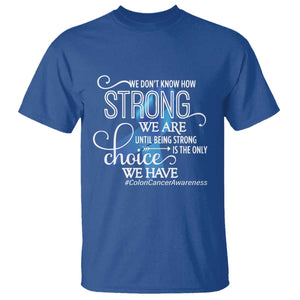 Colon Cancer Awareness T Shirt We Don't Know How Strong We Are Until Being Strong TS11 Royal Blue Print Your Wear