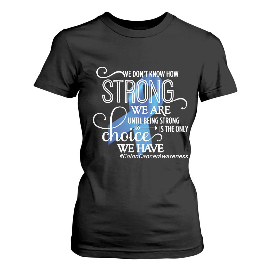 Colon Cancer Awareness T Shirt For Women We Don't Know How Strong We Are Until Being Strong TS11 Black Print Your Wear