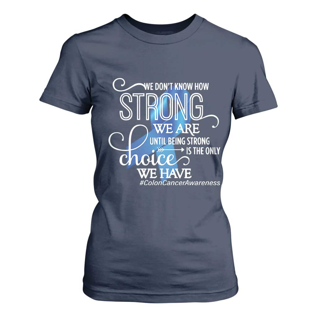 Colon Cancer Awareness T Shirt For Women We Don't Know How Strong We Are Until Being Strong TS11 Navy Print Your Wear