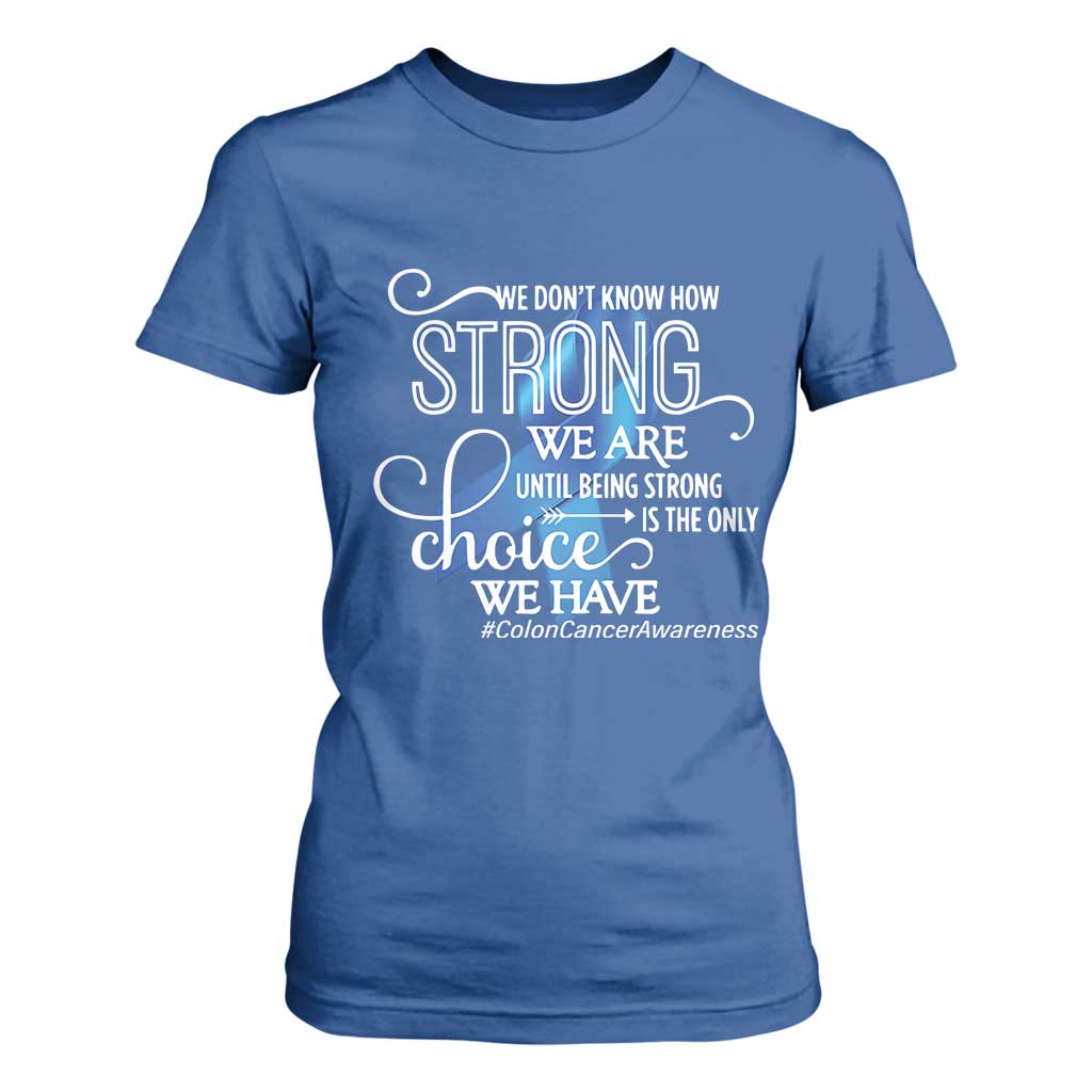 Colon Cancer Awareness T Shirt For Women We Don't Know How Strong We Are Until Being Strong TS11 Royal Blue Print Your Wear