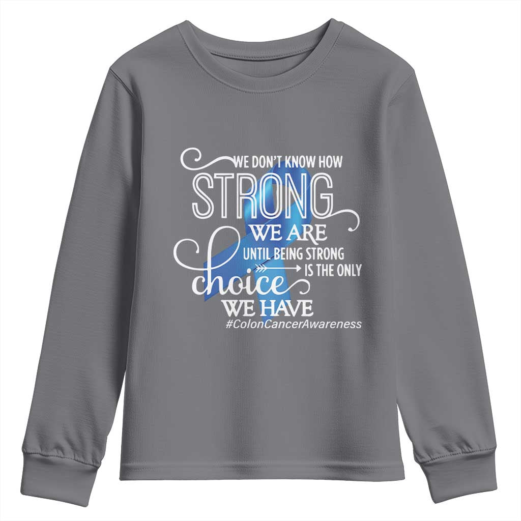 Colon Cancer Awareness Youth Sweatshirt We Don't Know How Strong We Are Until Being Strong TS11 Charcoal Print Your Wear