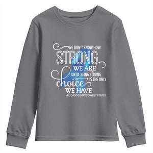 Colon Cancer Awareness Youth Sweatshirt We Don't Know How Strong We Are Until Being Strong TS11 Charcoal Print Your Wear