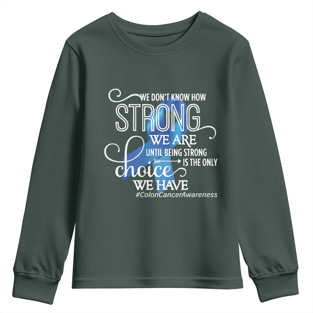 Colon Cancer Awareness Youth Sweatshirt We Don't Know How Strong We Are Until Being Strong TS11 Dark Forest Green Print Your Wear