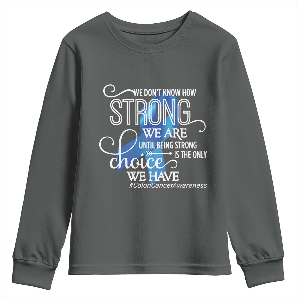 Colon Cancer Awareness Youth Sweatshirt We Don't Know How Strong We Are Until Being Strong TS11 Dark Heather Print Your Wear