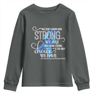 Colon Cancer Awareness Youth Sweatshirt We Don't Know How Strong We Are Until Being Strong TS11 Dark Heather Print Your Wear