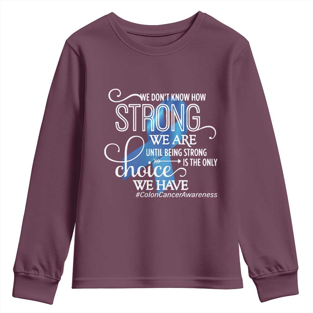 Colon Cancer Awareness Youth Sweatshirt We Don't Know How Strong We Are Until Being Strong TS11 Maroon Print Your Wear