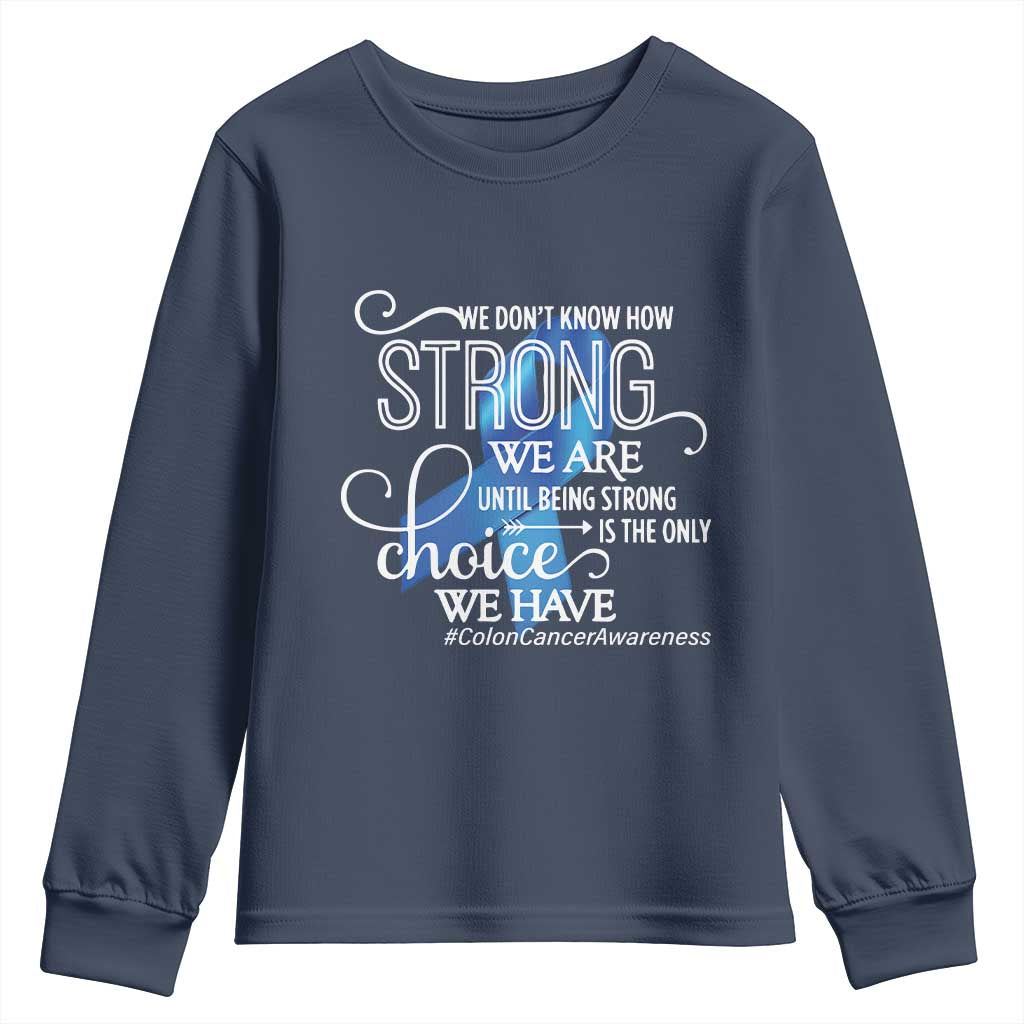 Colon Cancer Awareness Youth Sweatshirt We Don't Know How Strong We Are Until Being Strong TS11 Navy Print Your Wear