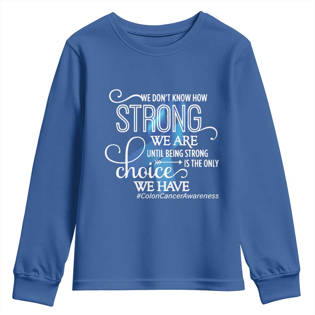 Colon Cancer Awareness Youth Sweatshirt We Don't Know How Strong We Are Until Being Strong TS11 Royal Blue Print Your Wear