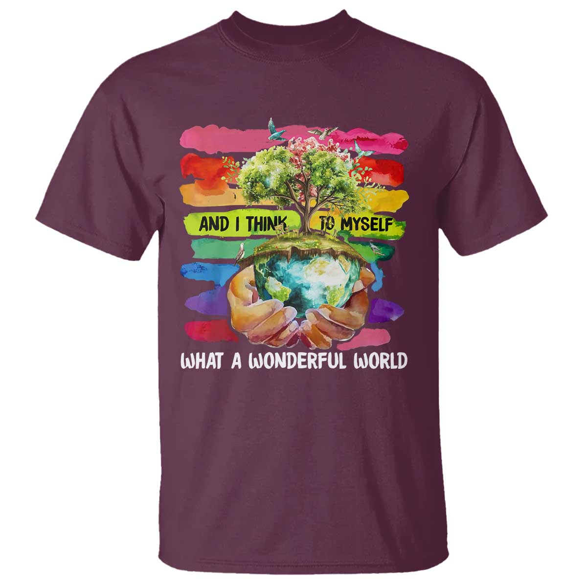 And I Think To Myself What A Wonderful World Earth Day T Shirt TS11 Maroon Print Your Wear