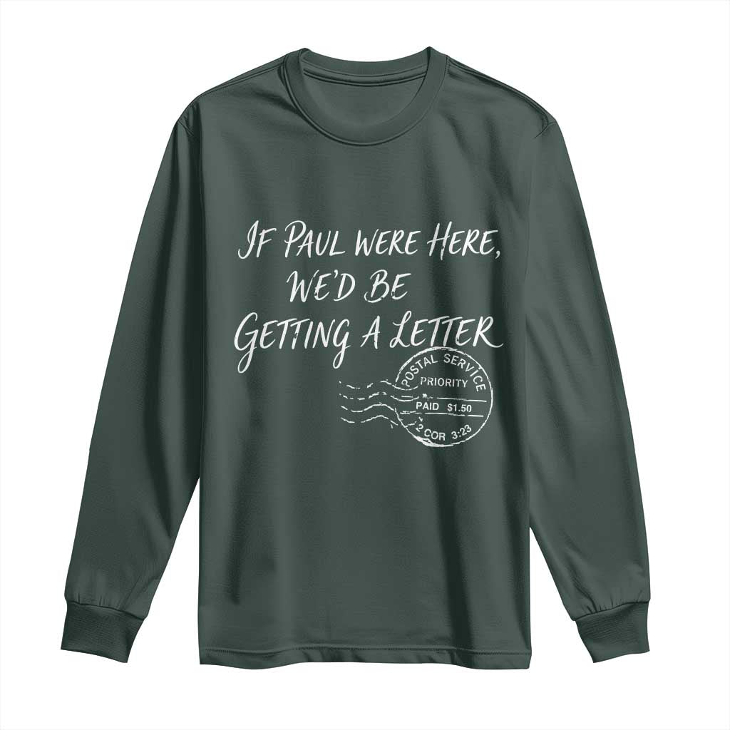 If Paul Were Here We'd Be Getting A Letter Long Sleeve Shirt Christian Humor TS11 Dark Forest Green Print Your Wear