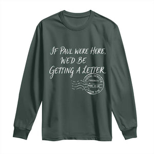 If Paul Were Here We'd Be Getting A Letter Long Sleeve Shirt Christian Humor TS11 Dark Forest Green Print Your Wear