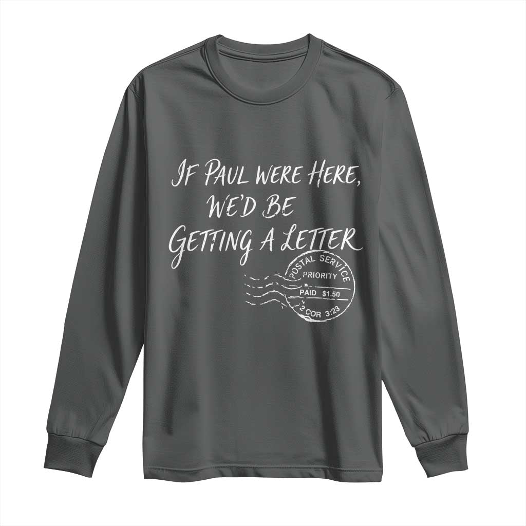 If Paul Were Here We'd Be Getting A Letter Long Sleeve Shirt Christian Humor TS11 Dark Heather Print Your Wear