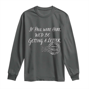 If Paul Were Here We'd Be Getting A Letter Long Sleeve Shirt Christian Humor TS11 Dark Heather Print Your Wear