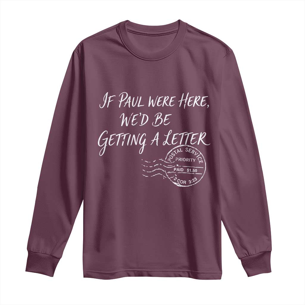 If Paul Were Here We'd Be Getting A Letter Long Sleeve Shirt Christian Humor TS11 Maroon Print Your Wear