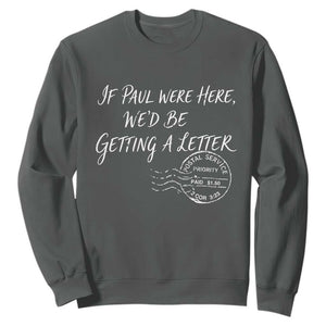 If Paul Were Here We'd Be Getting A Letter Sweatshirt Christian Humor TS11 Dark Heather Print Your Wear
