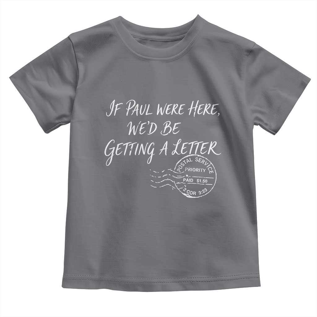 If Paul Were Here We'd Be Getting A Letter Toddler T Shirt Christian Humor TS11 Charcoal Print Your Wear