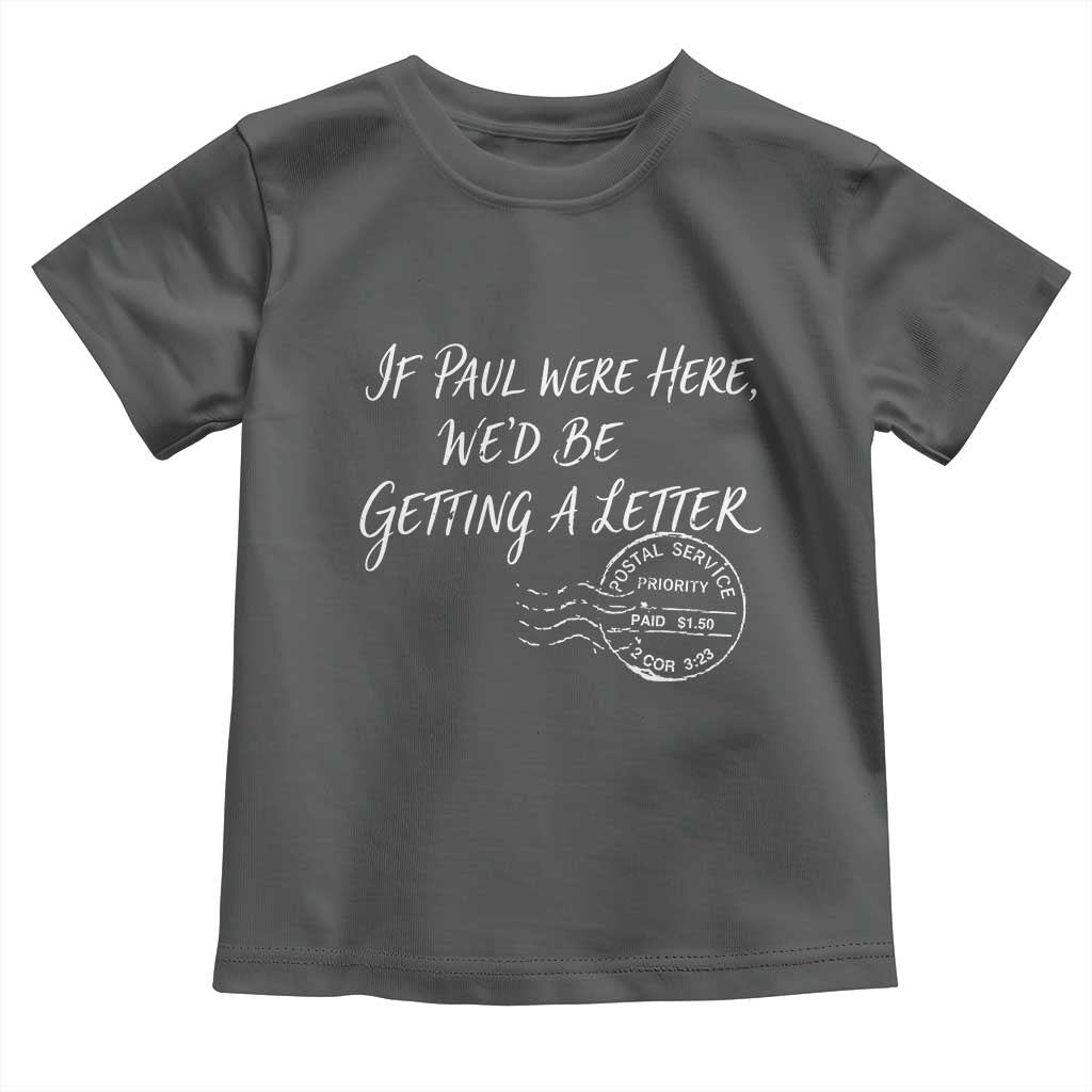 If Paul Were Here We'd Be Getting A Letter Toddler T Shirt Christian Humor TS11 Dark Heather Print Your Wear