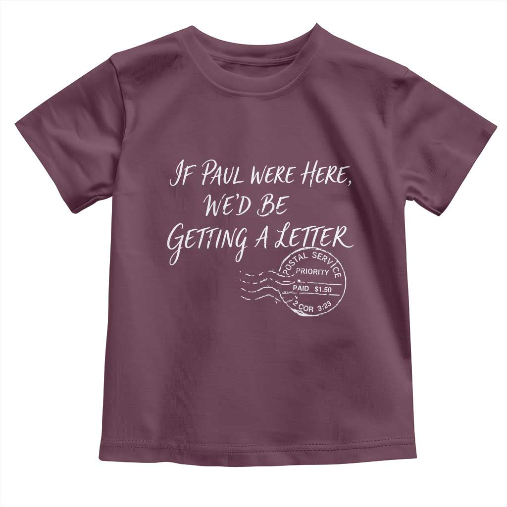 If Paul Were Here We'd Be Getting A Letter Toddler T Shirt Christian Humor TS11 Maroon Print Your Wear