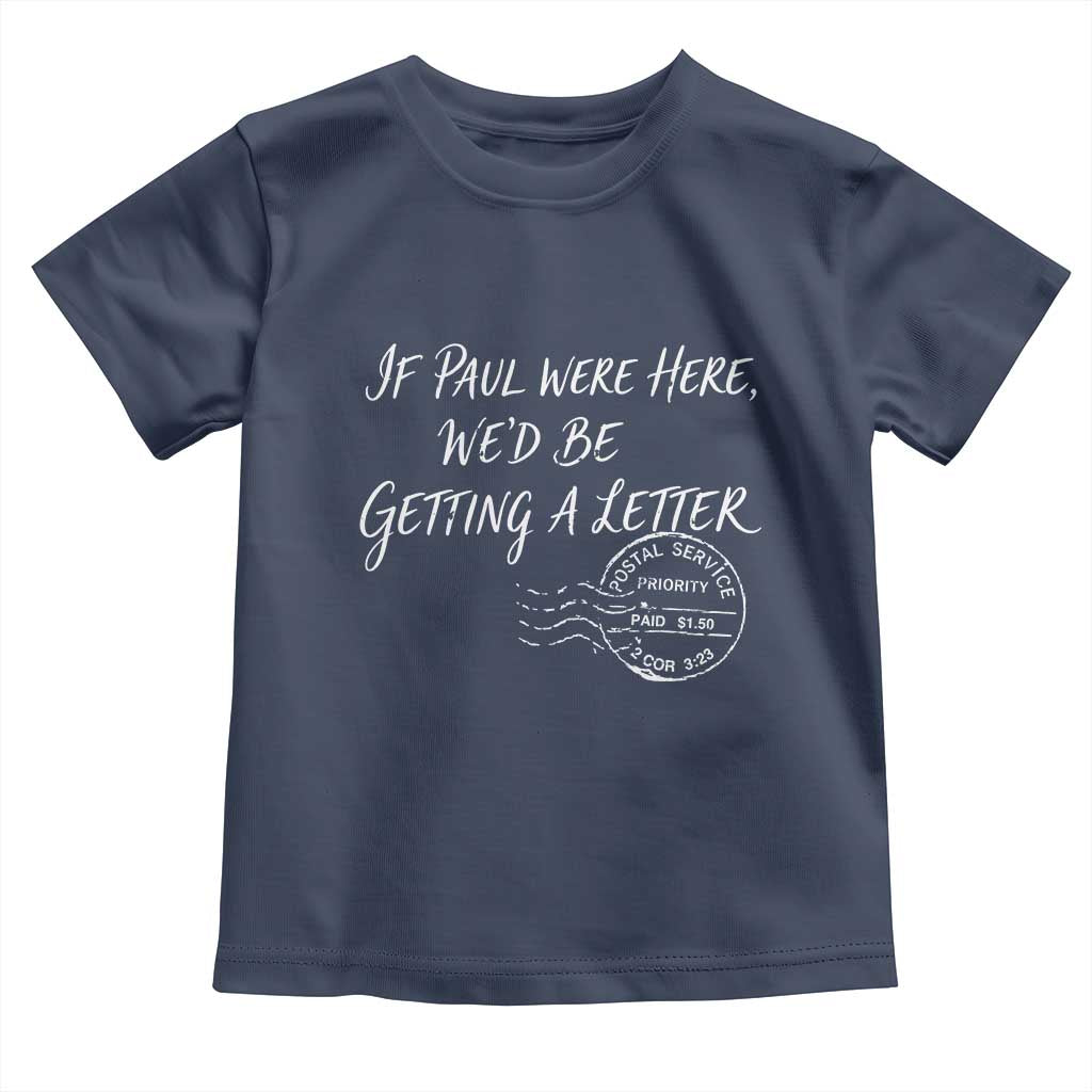 If Paul Were Here We'd Be Getting A Letter Toddler T Shirt Christian Humor TS11 Navy Print Your Wear