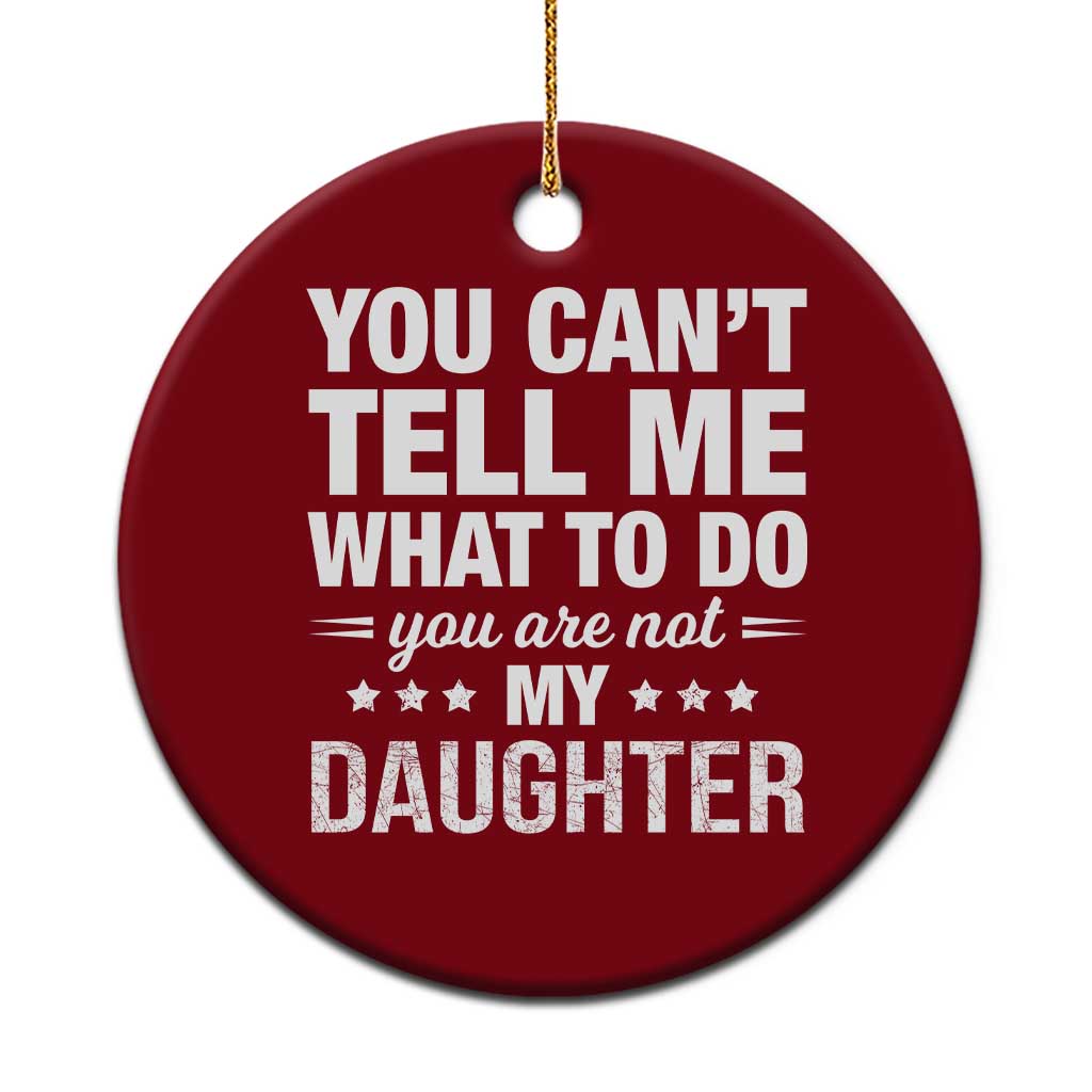 You Cant Tell Me What To Do You Are Not My Daughter Ceramic Ornament Funny Girl Dad TS11 1pc Red Print Your Wear