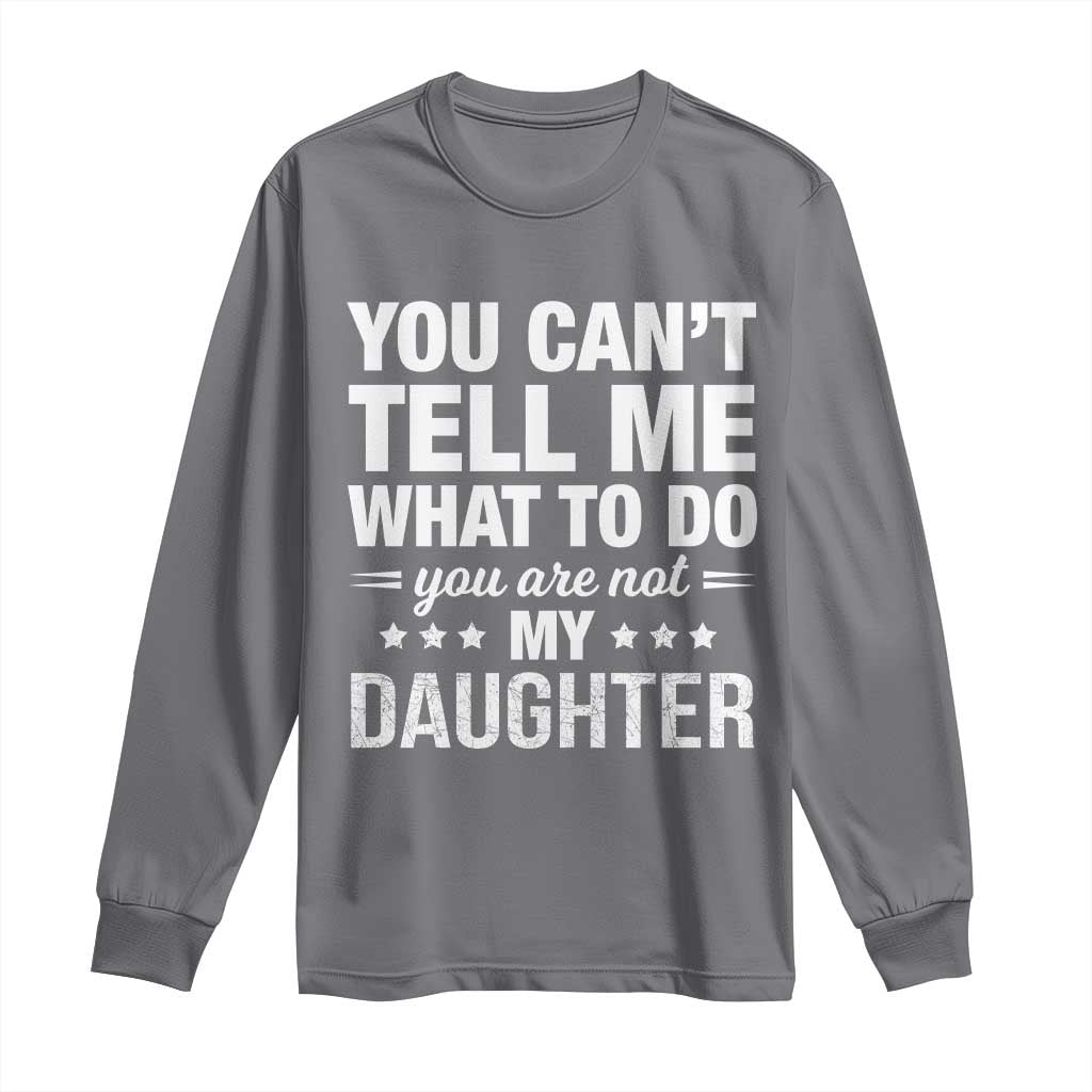 You Cant Tell Me What To Do You Are Not My Daughter Long Sleeve Shirt Funny Girl Dad TS11 Charcoal Print Your Wear