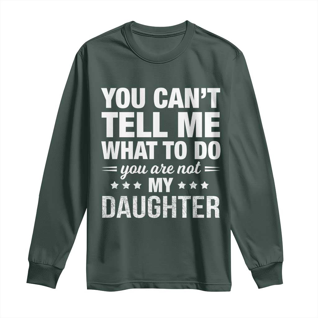 You Cant Tell Me What To Do You Are Not My Daughter Long Sleeve Shirt Funny Girl Dad TS11 Dark Forest Green Print Your Wear